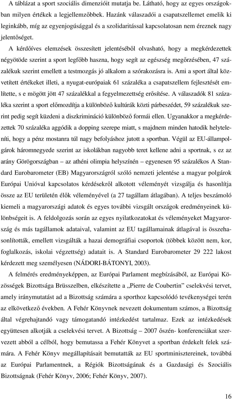 A kérdıíves elemzések összesített jelentésébıl olvasható, hogy a megkérdezettek négyötöde szerint a sport legfıbb haszna, hogy segít az egészség megırzésében, 47 százalékuk szerint emellett a