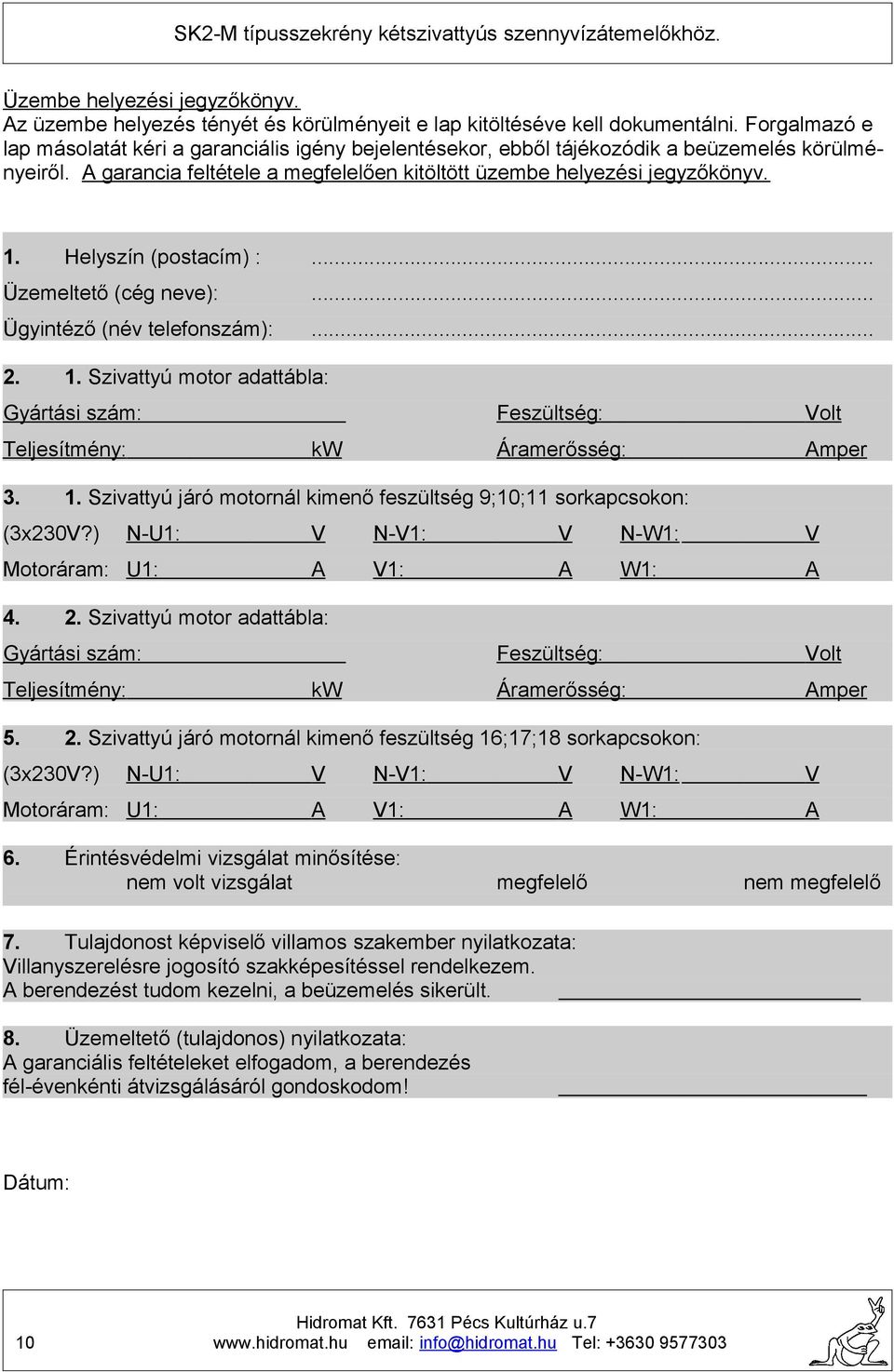 . Helyszín (postacím) :... Üzemeltető (cég neve):... Ügyintéző (név telefonszám):... 2.. Szivattyú motor adattábla: Gyártási szám: Teljesítmény:. N-U: Motoráram: U: mper N-: N-W: : W: 2.