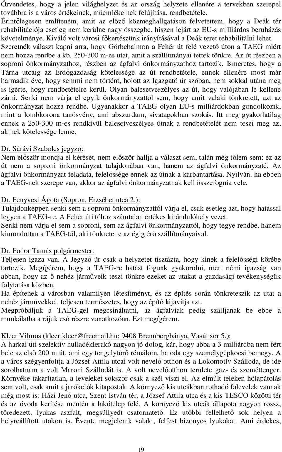 Kiváló volt városi főkertészünk irányításával a Deák teret rehabilitálni lehet. Szeretnék választ kapni arra, hogy Görbehalmon a Fehér út felé vezető úton a TAEG miért nem hozza rendbe a kb.