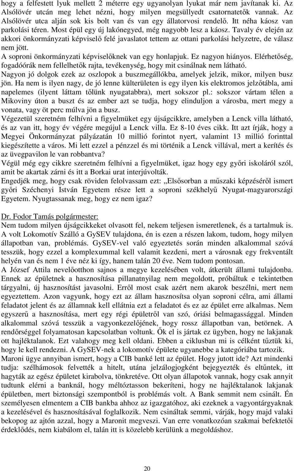 Tavaly év elején az akkori önkormányzati képviselő felé javaslatot tettem az ottani parkolási helyzetre, de válasz nem jött. A soproni önkormányzati képviselőknek van egy honlapjuk. Ez nagyon hiányos.