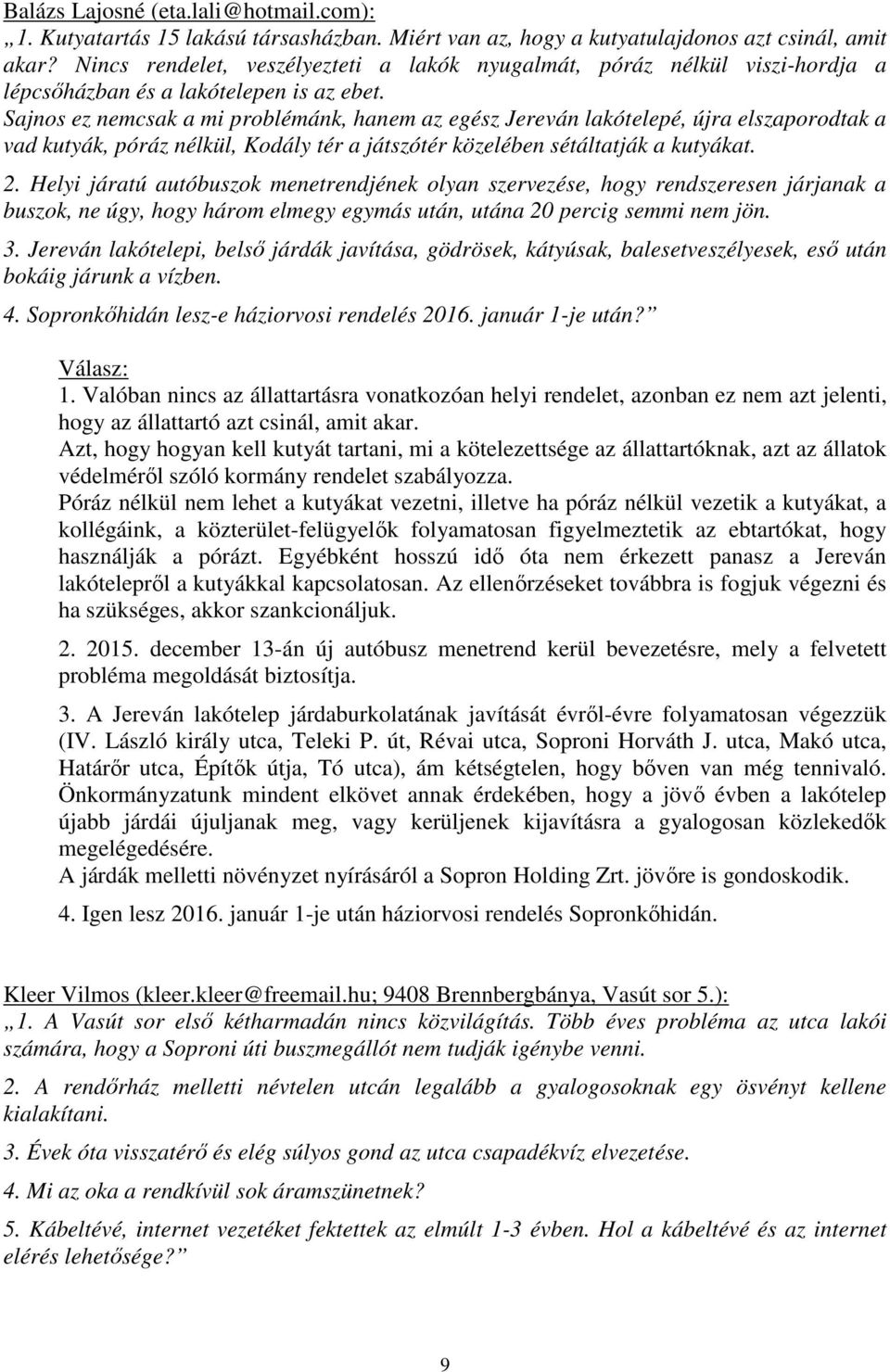 Sajnos ez nemcsak a mi problémánk, hanem az egész Jereván lakótelepé, újra elszaporodtak a vad kutyák, póráz nélkül, Kodály tér a játszótér közelében sétáltatják a kutyákat. 2.