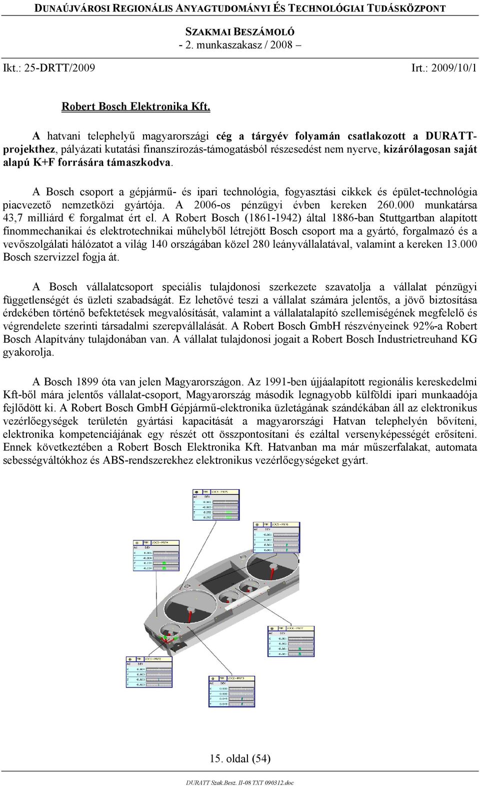 forrására támaszkodva. A Bosch csoport a gépjármű- és ipari technológia, fogyasztási cikkek és épület-technológia piacvezető nemzetközi gyártója. A 2006-os pénzügyi évben kereken 260.