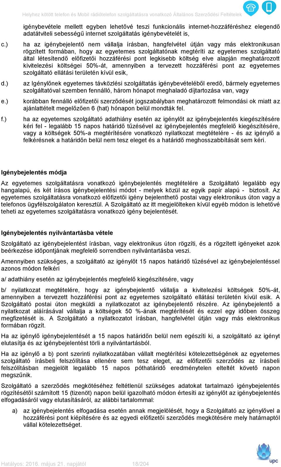 hangfelvétel útján vagy más elektronikusan rögzített formában, hogy az egyetemes szolgáltatónak megtéríti az egyetemes szolgáltató által létesítendő előfizetői hozzáférési pont legkisebb költség elve