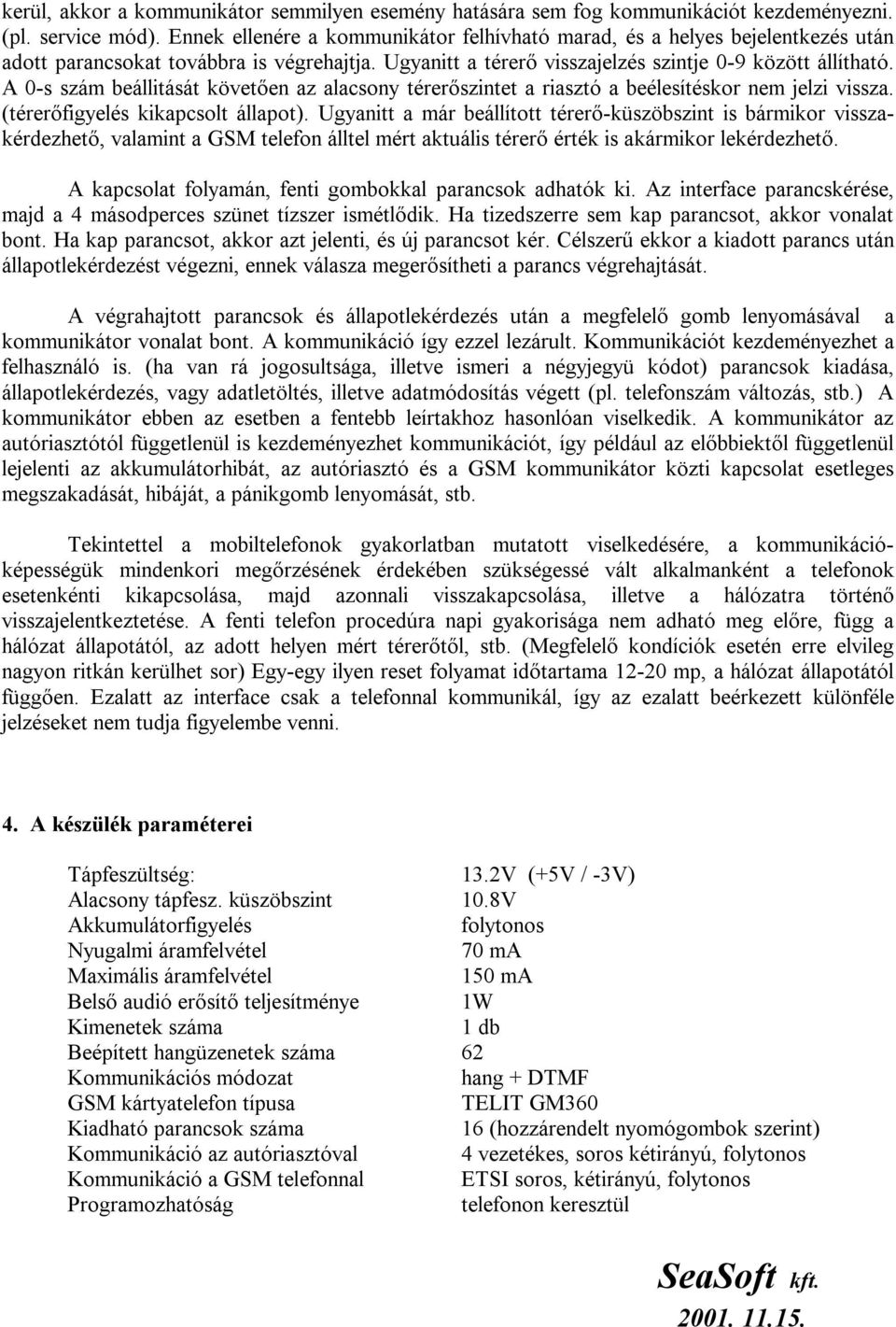 A 0-s szám beállitását követően az alacsony térerőszintet a riasztó a beélesítéskor nem jelzi vissza. (térerőfigyelés kikapcsolt állapot).