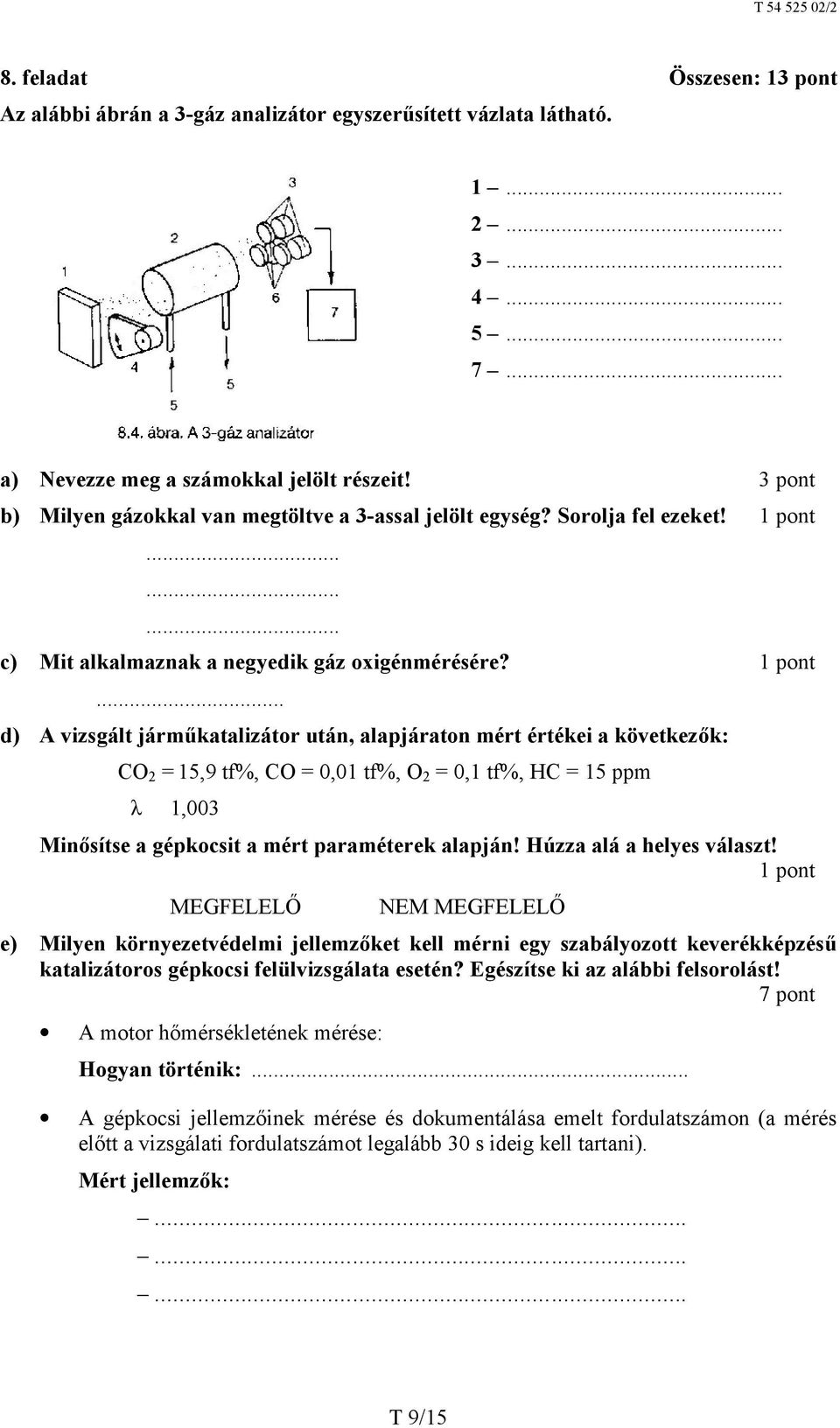 ... d) A vizsgált járműkatalizátor után, alapjáraton mért értékei a következők: CO 2 = 15,9 tf%, CO = 0,01 tf%, O 2 = 0,1 tf%, HC = 15 ppm λ 1,003 Minősítse a gépkocsit a mért paraméterek alapján!