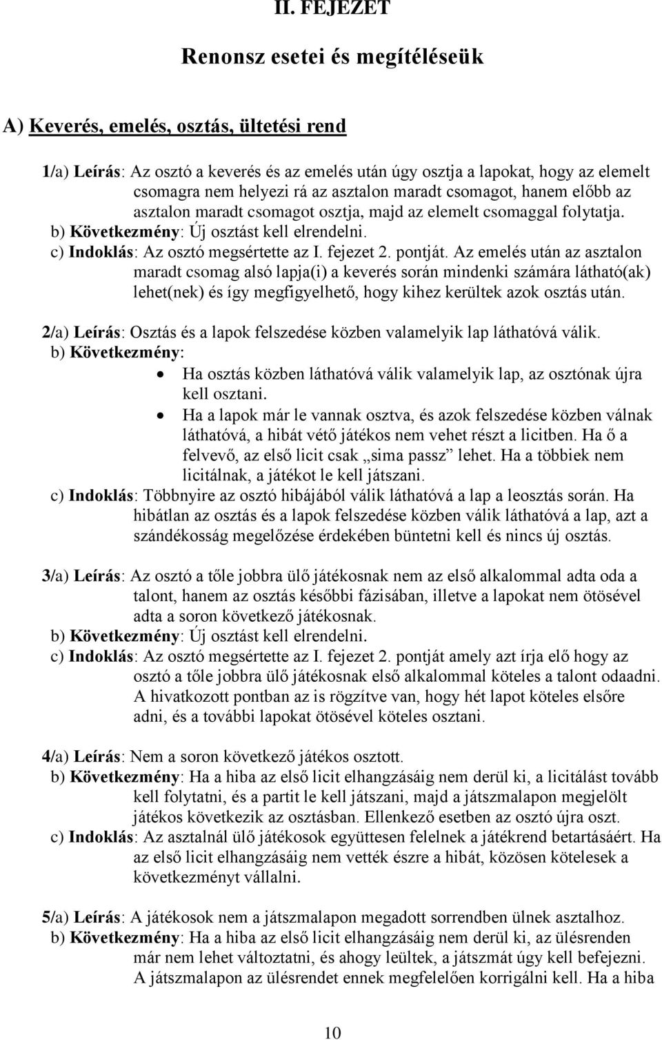 fejezet 2. pontját. Az emelés után az asztalon maradt csomag alsó lapja(i) a keverés során mindenki számára látható(ak) lehet(nek) és így megfigyelhető, hogy kihez kerültek azok osztás után.