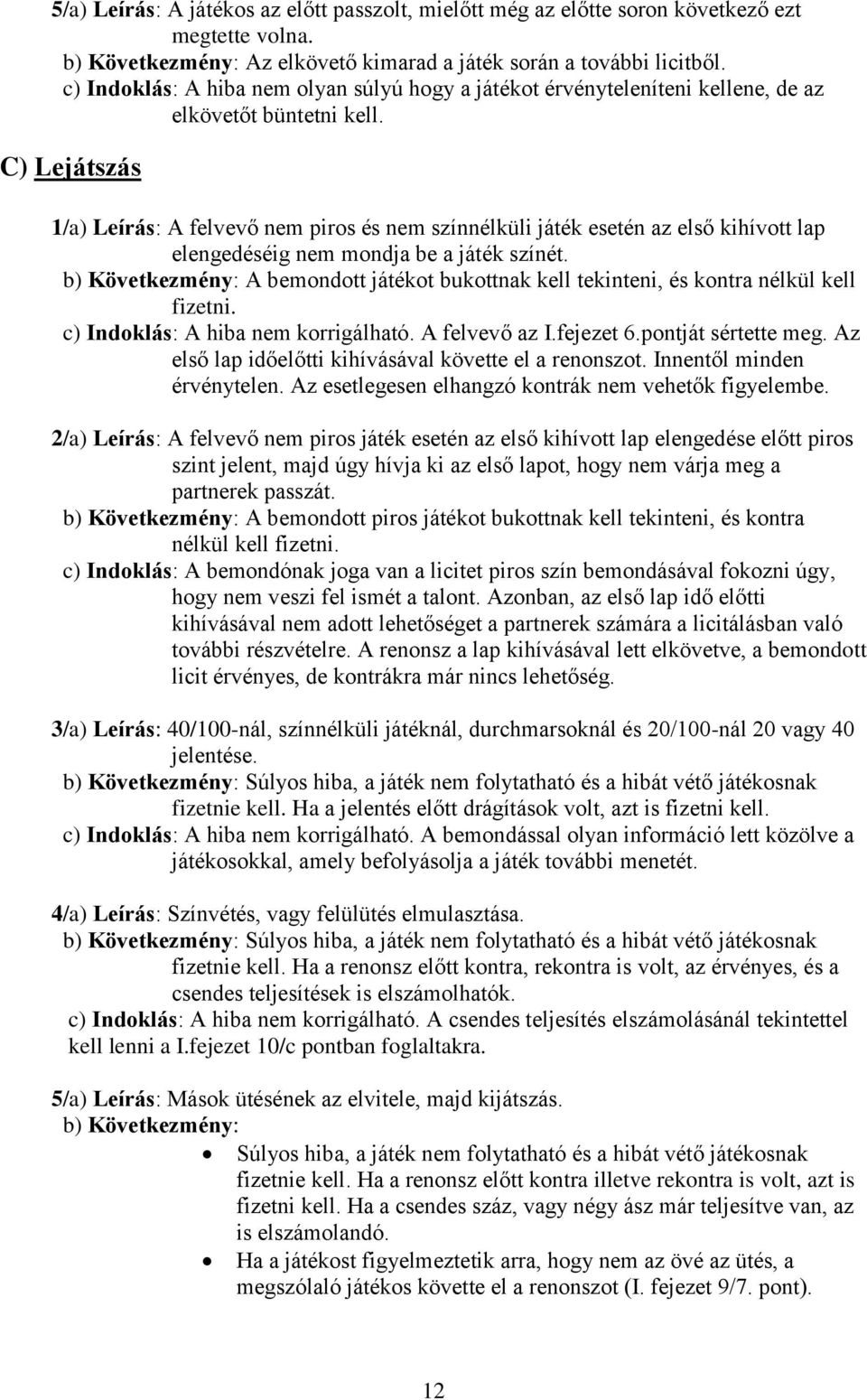 C) Lejátszás 1/a) Leírás: A felvevő nem piros és nem színnélküli játék esetén az első kihívott lap elengedéséig nem mondja be a játék színét.