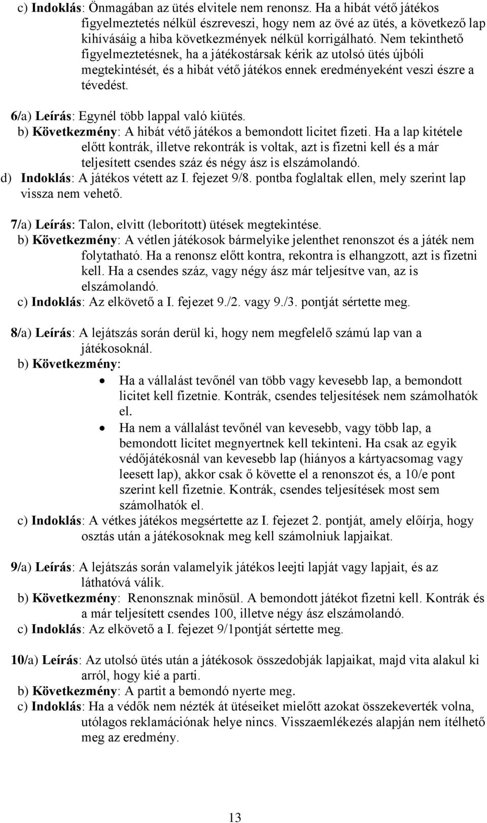 Nem tekinthető figyelmeztetésnek, ha a játékostársak kérik az utolsó ütés újbóli megtekintését, és a hibát vétő játékos ennek eredményeként veszi észre a tévedést.