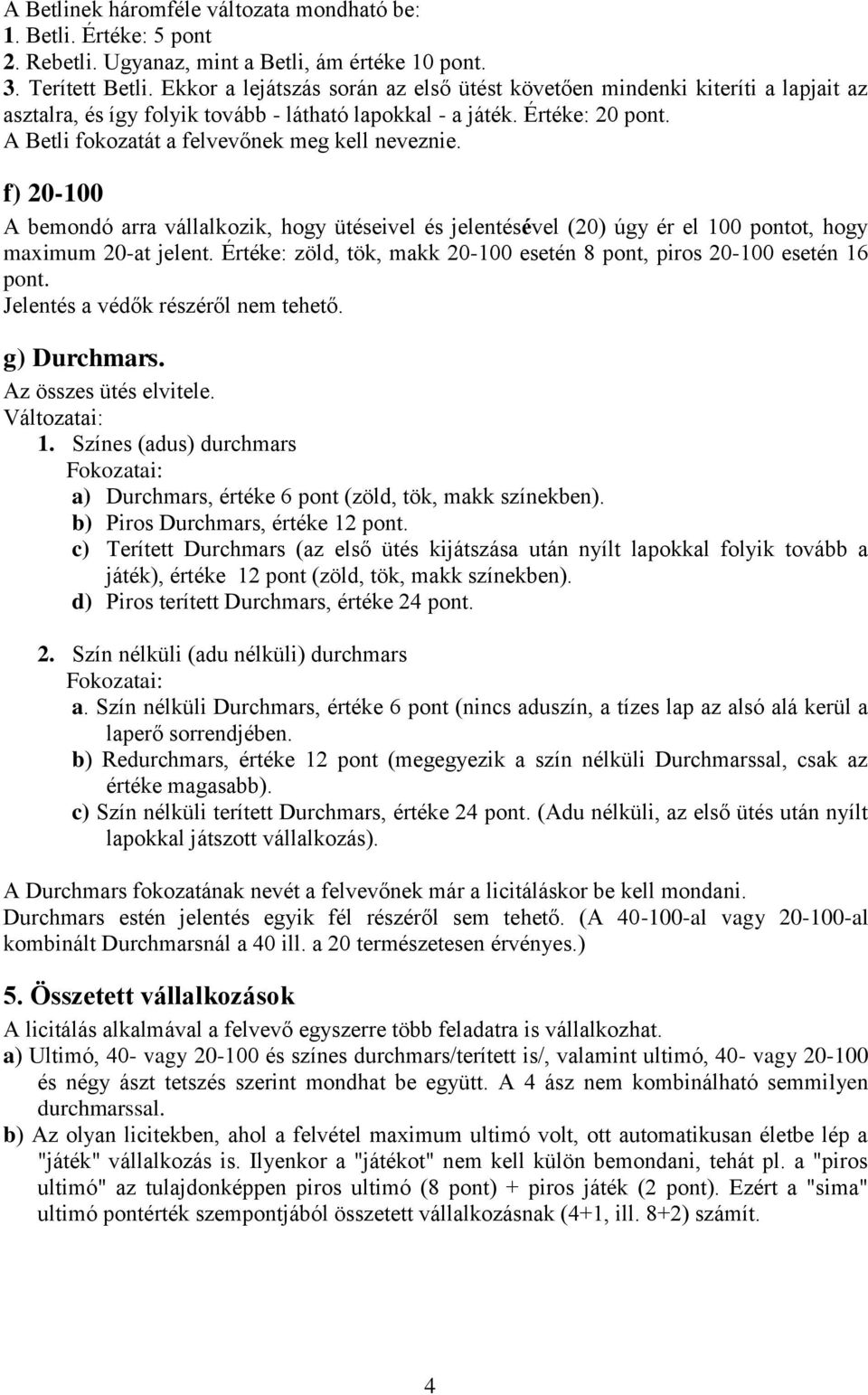 A Betli fokozatát a felvevőnek meg kell neveznie. f) 20-100 A bemondó arra vállalkozik, hogy ütéseivel és jelentésével (20) úgy ér el 100 pontot, hogy maximum 20-at jelent.