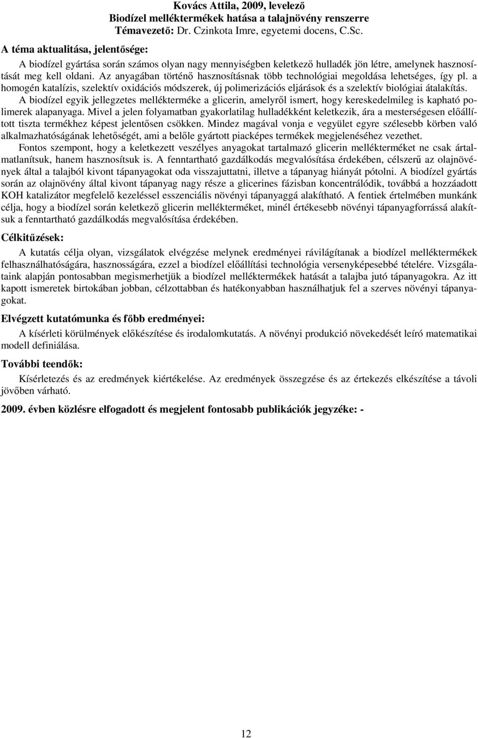 Az anyagában történı hasznosításnak több technológiai megoldása lehetséges, így pl. a homogén katalízis, szelektív oxidációs módszerek, új polimerizációs eljárások és a szelektív biológiai átalakítás.