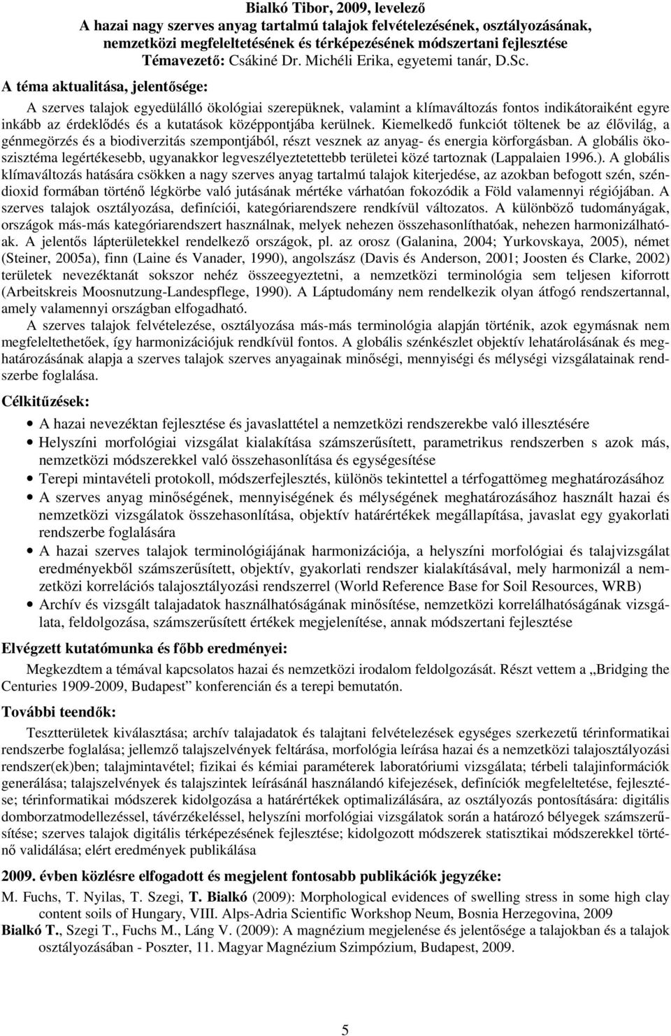 A szerves talajok egyedülálló ökológiai szerepüknek, valamint a klímaváltozás fontos indikátoraiként egyre inkább az érdeklıdés és a kutatások középpontjába kerülnek.