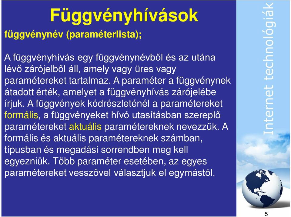 A függvények kódrészleténél a paramétereket formális, a függvényeket hívó utasításban szereplő paramétereket aktuális paramétereknek nevezzük.