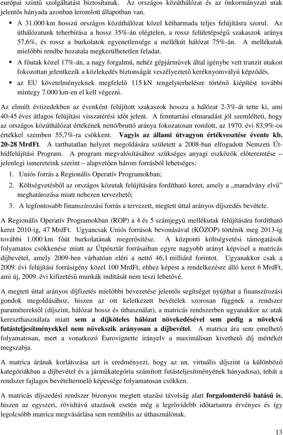 Az úthálózatunk teherbírása a hossz 35%-án elégtelen, a rossz felületépség szakaszok aránya 57,6%, és rossz a burkolatok egyenetlensége a mellékút hálózat 75%-án.
