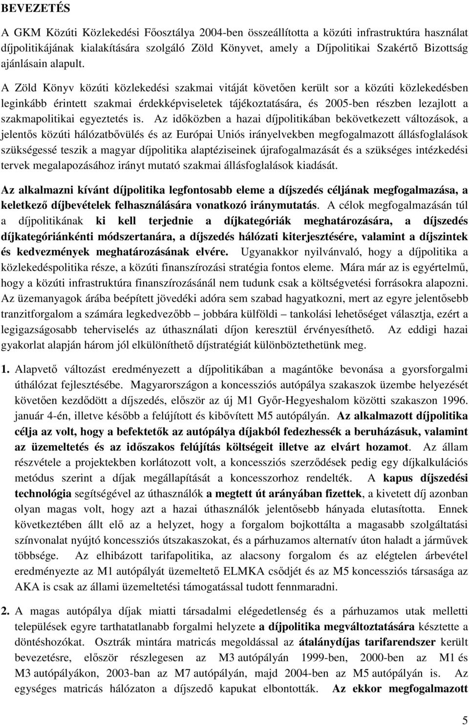 A Zöld Könyv közúti közlekedési szakmai vitáját követen került sor a közúti közlekedésben leginkább érintett szakmai érdekképviseletek tájékoztatására, és 2005-ben részben lezajlott a szakmapolitikai