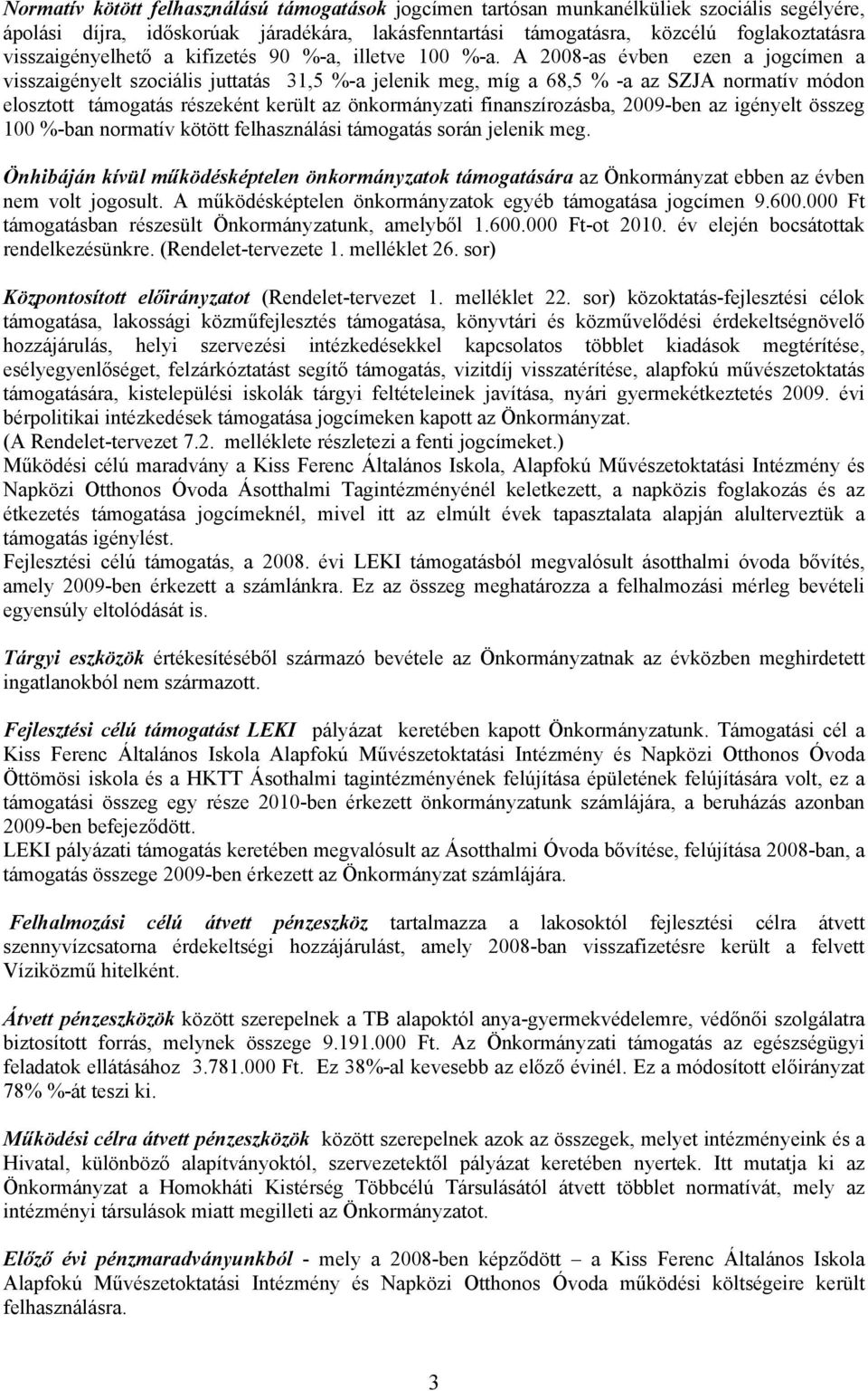 A 2008-as évben ezen a jogcímen a visszaigényelt szociális juttatás 31,5 %-a jelenik meg, míg a 68,5 % -a az SZJA normatív módon elosztott támogatás részeként került az önkormányzati finanszírozásba,