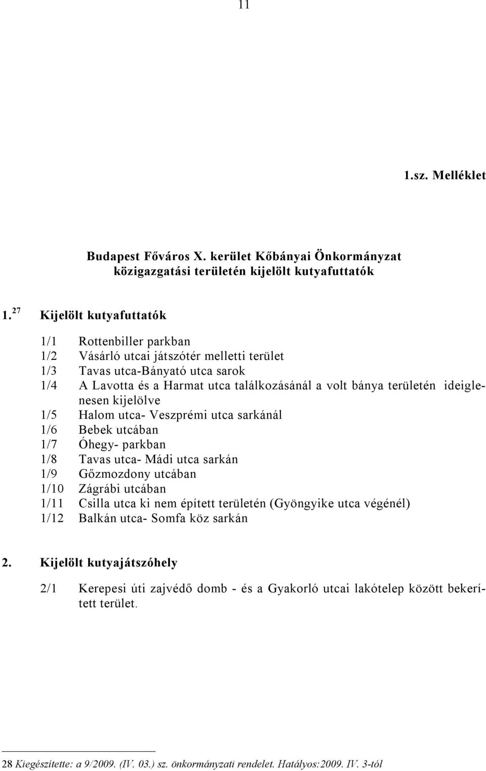 ideiglenesen kijelölve 1/5 Halom utca- Veszprémi utca sarkánál 1/6 Bebek utcában 1/7 Óhegy- parkban 1/8 Tavas utca- Mádi utca sarkán 1/9 Gőzmozdony utcában 1/10 Zágrábi utcában 1/11 Csilla utca ki