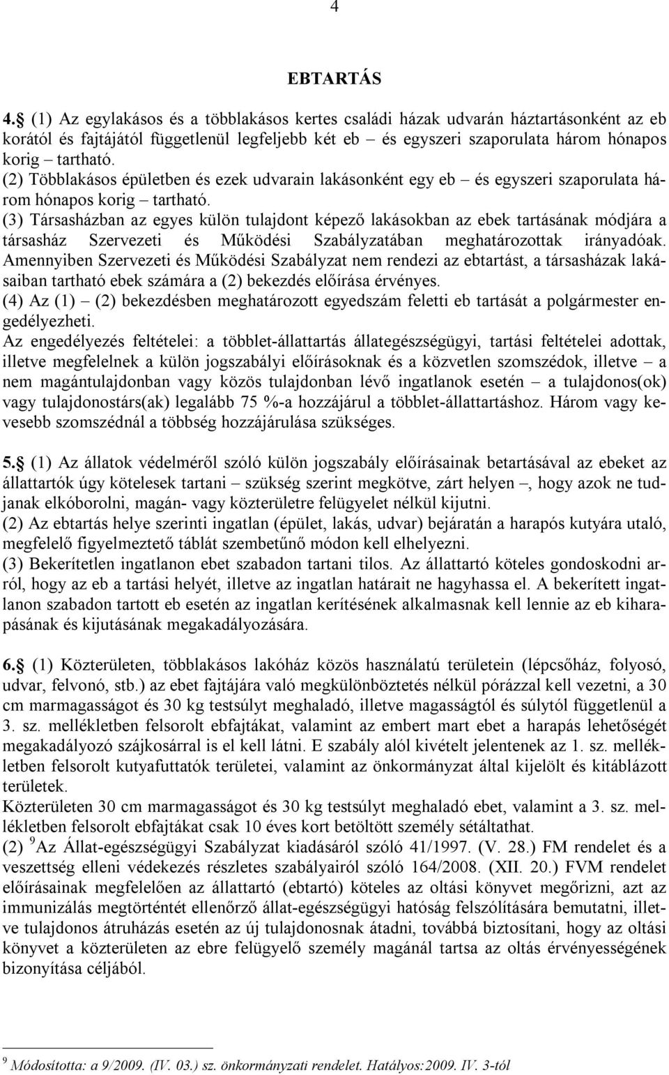 (2) Többlakásos épületben és ezek udvarain lakásonként egy eb és egyszeri szaporulata három hónapos korig tartható.