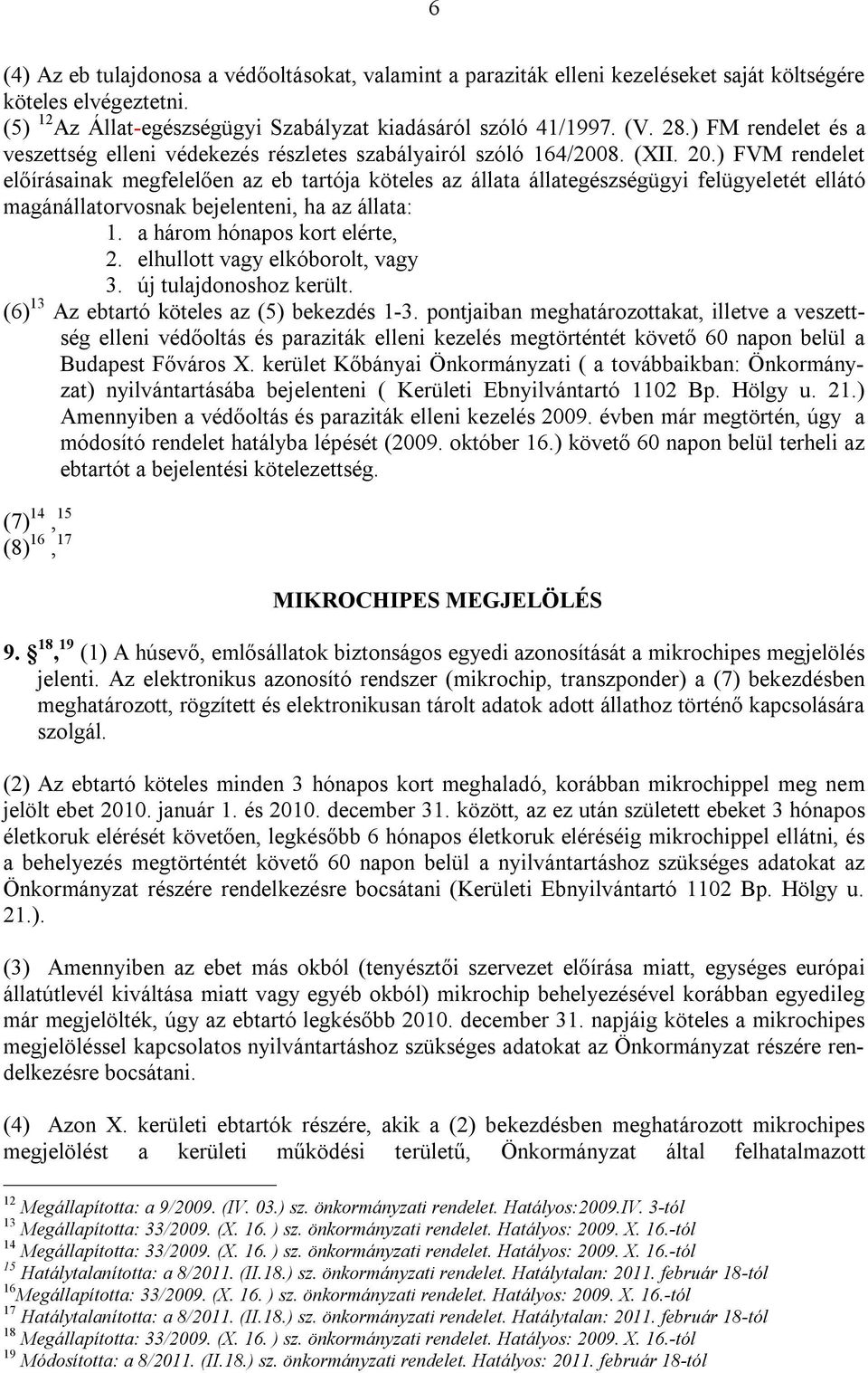 ) FVM rendelet előírásainak megfelelően az eb tartója köteles az állata állategészségügyi felügyeletét ellátó magánállatorvosnak bejelenteni, ha az állata: 1. a három hónapos kort elérte, 2.