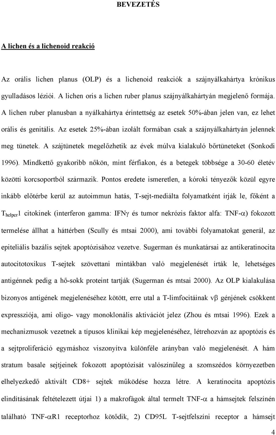 Az esetek 25%-ában izolált formában csak a szájnyálkahártyán jelennek meg tünetek. A szájtünetek megelőzhetik az évek múlva kialakuló bőrtüneteket (Sonkodi 1996).