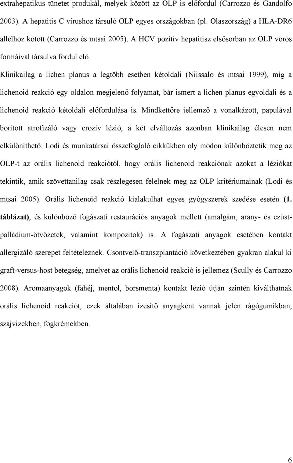 Klinikailag a lichen planus a legtöbb esetben kétoldali (Niissalo és mtsai 1999), míg a lichenoid reakció egy oldalon megjelenő folyamat, bár ismert a lichen planus egyoldali és a lichenoid reakció