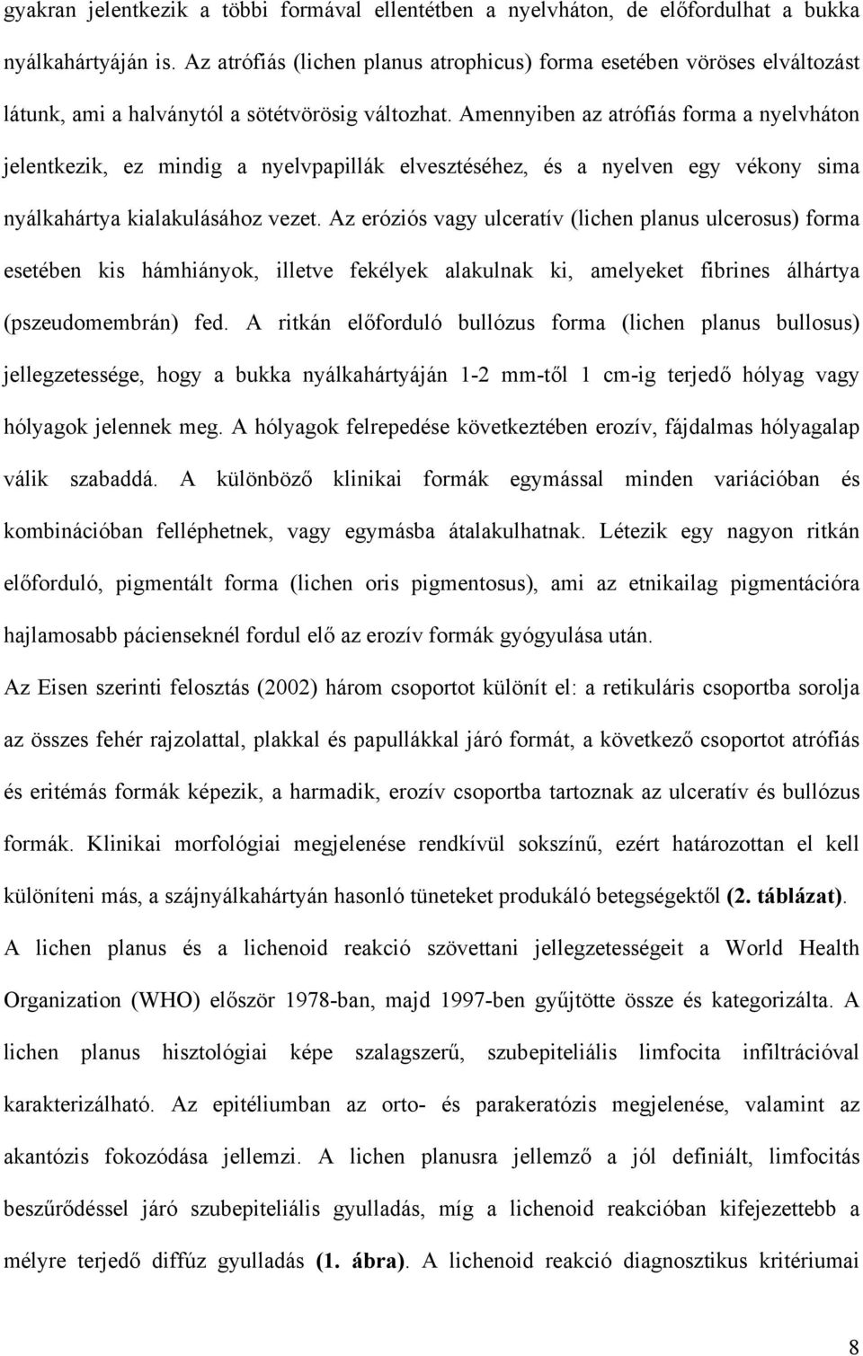 Amennyiben az atrófiás forma a nyelvháton jelentkezik, ez mindig a nyelvpapillák elvesztéséhez, és a nyelven egy vékony sima nyálkahártya kialakulásához vezet.