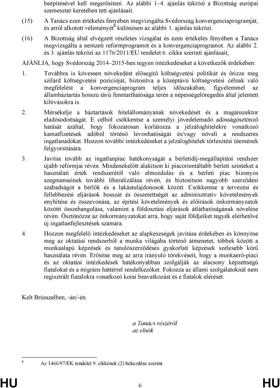 (16) A Bizottság által elvégzett részletes vizsgálat és ezen értékelés fényében a Tanács megvizsgálta a nemzeti reformprogramot és a konvergenciaprogramot. Az alábbi 2. és 3.