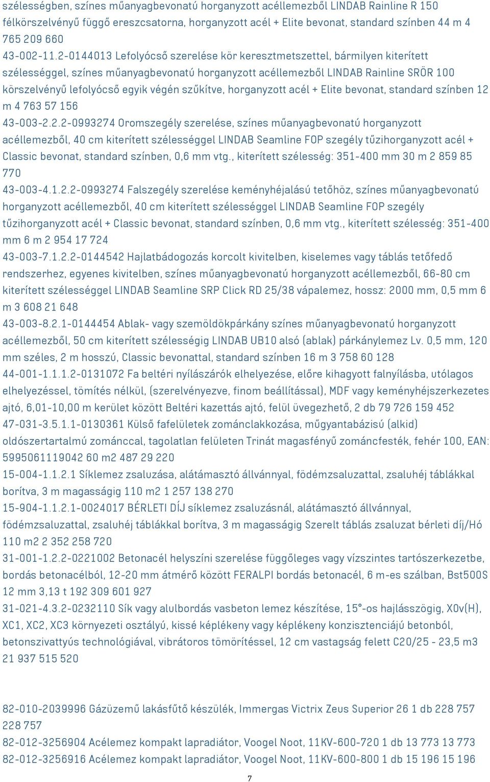 2-0144013 Lefolyócső szerelése kör keresztmetszettel, bármilyen kiterített szélességgel, színes műanyagbevonatú horganyzott acéllemezből LINDAB Rainline SRÖR 100 körszelvényű lefolyócső egyik végén