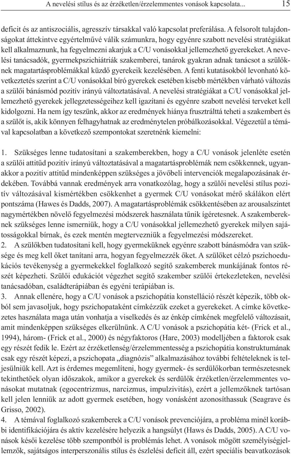 A nevelési tanácsadók, gyermekpszichiátriák szakemberei, tanárok gyakran adnak tanácsot a szülőknek magatartásproblémákkal küzdő gyerekeik kezelésében.