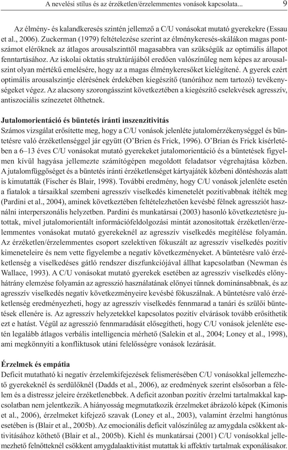 Az iskolai oktatás struktúrájából eredően valószínűleg nem képes az arousalszint olyan mértékű emelésére, hogy az a magas élménykeresőket kielégítené.