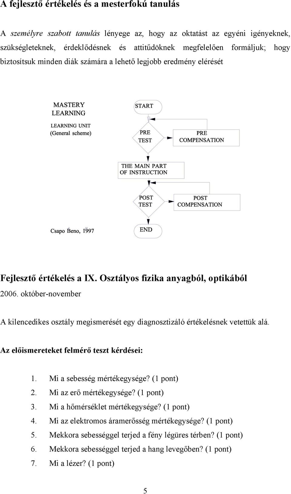 október-november A kilencedikes osztály megismerését egy diagnosztizáló értékelésnek vetettük alá. Az előismereteket felmérő teszt kérdései: 1. Mi a sebesség mértékegysége? (1 pont) 2.