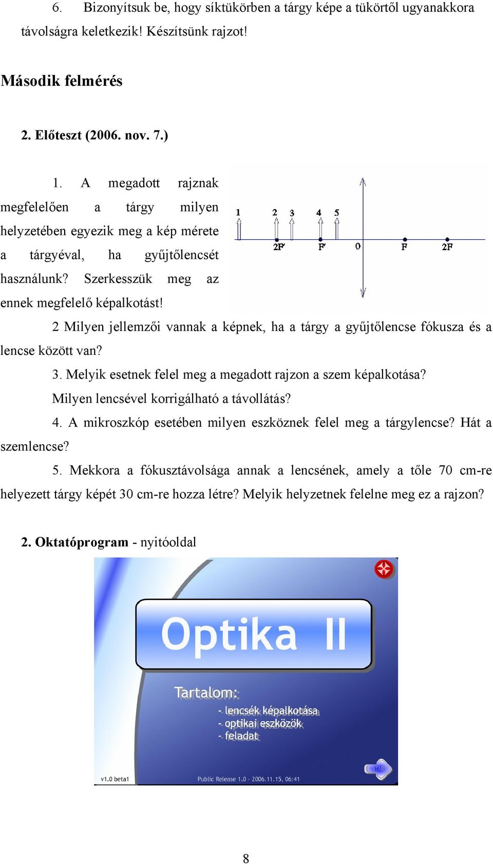 2 Milyen jellemzői vannak a képnek, ha a tárgy a gyűjtőlencse fókusza és a lencse között van? 3. Melyik esetnek felel meg a megadott rajzon a szem képalkotása?