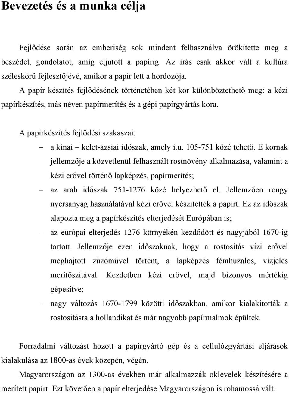 A papír készítés fejlődésének történetében két kor különböztethető meg: a kézi papírkészítés, más néven papírmerítés és a gépi papírgyártás kora.