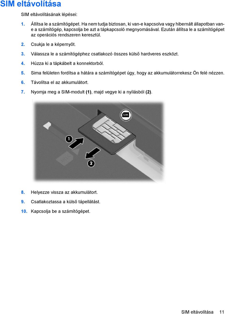 Ezután állítsa le a számítógépet az operációs rendszeren keresztül. 2. Csukja le a képernyőt. 3. Válassza le a számítógéphez csatlakozó összes külső hardveres eszközt. 4.