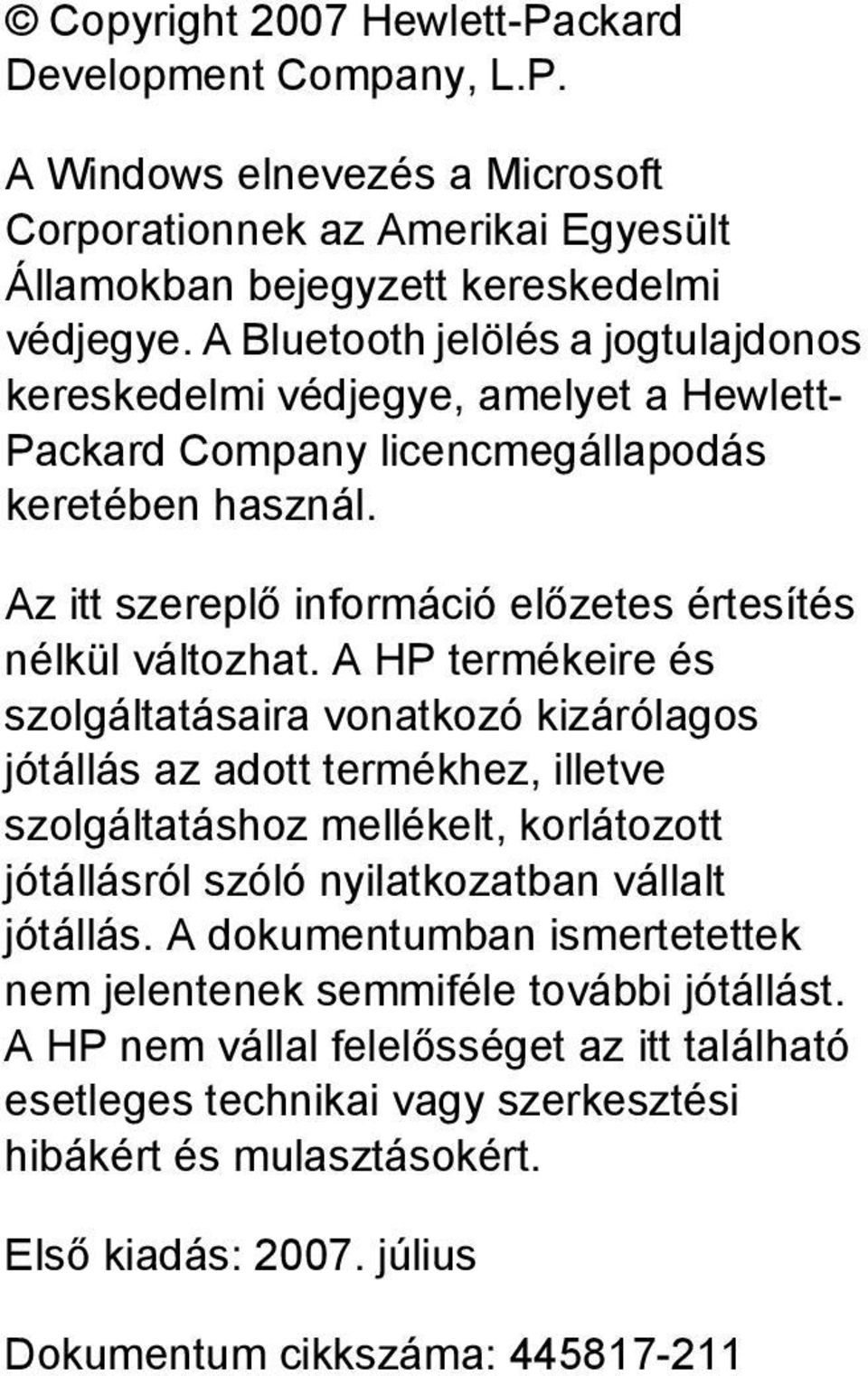 A HP termékeire és szolgáltatásaira vonatkozó kizárólagos jótállás az adott termékhez, illetve szolgáltatáshoz mellékelt, korlátozott jótállásról szóló nyilatkozatban vállalt jótállás.