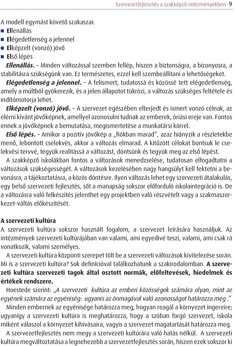 A felismert, tudatossá és közössé tett elégedetlenség, amely a múltból gyökerezik, és a jelen állapotot tükrözi, a változás szükséges feltétele és indítómotorja lehet. Elképzelt (vonzó) jövõ.