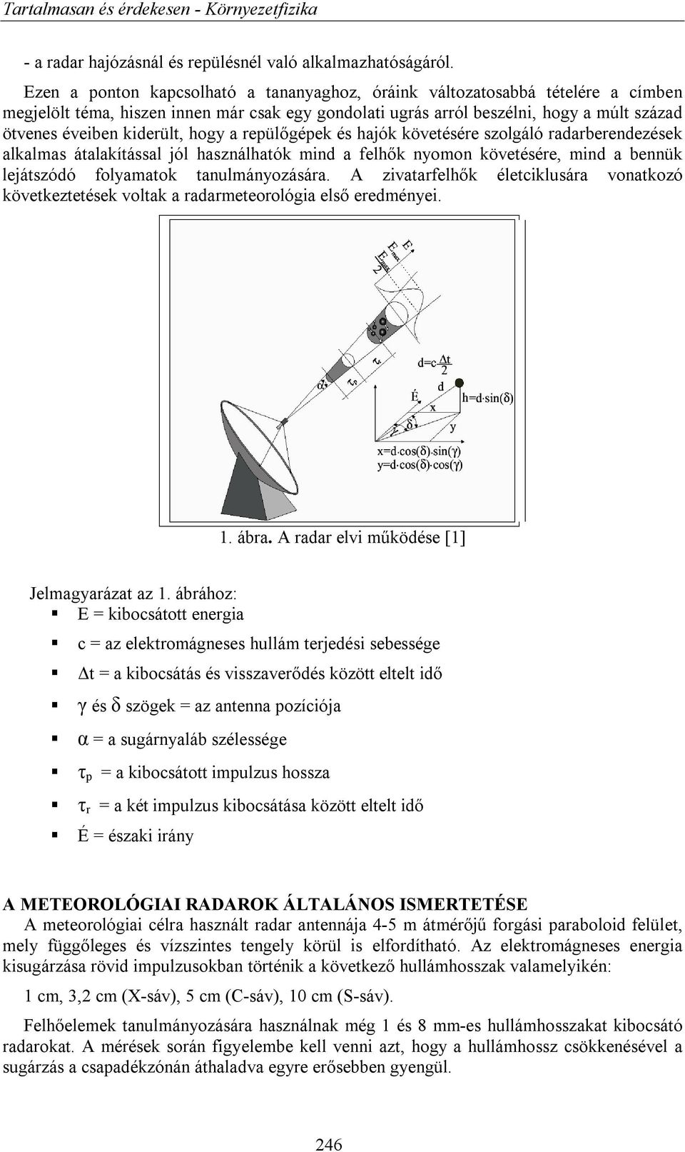 hogy a repülőgépek és hajók követésére szolgáló radarberendezések alkalmas átalakítással jól használhatók mind a felhők nyomon követésére, mind a bennük lejátszódó folyamatok tanulmányozására.