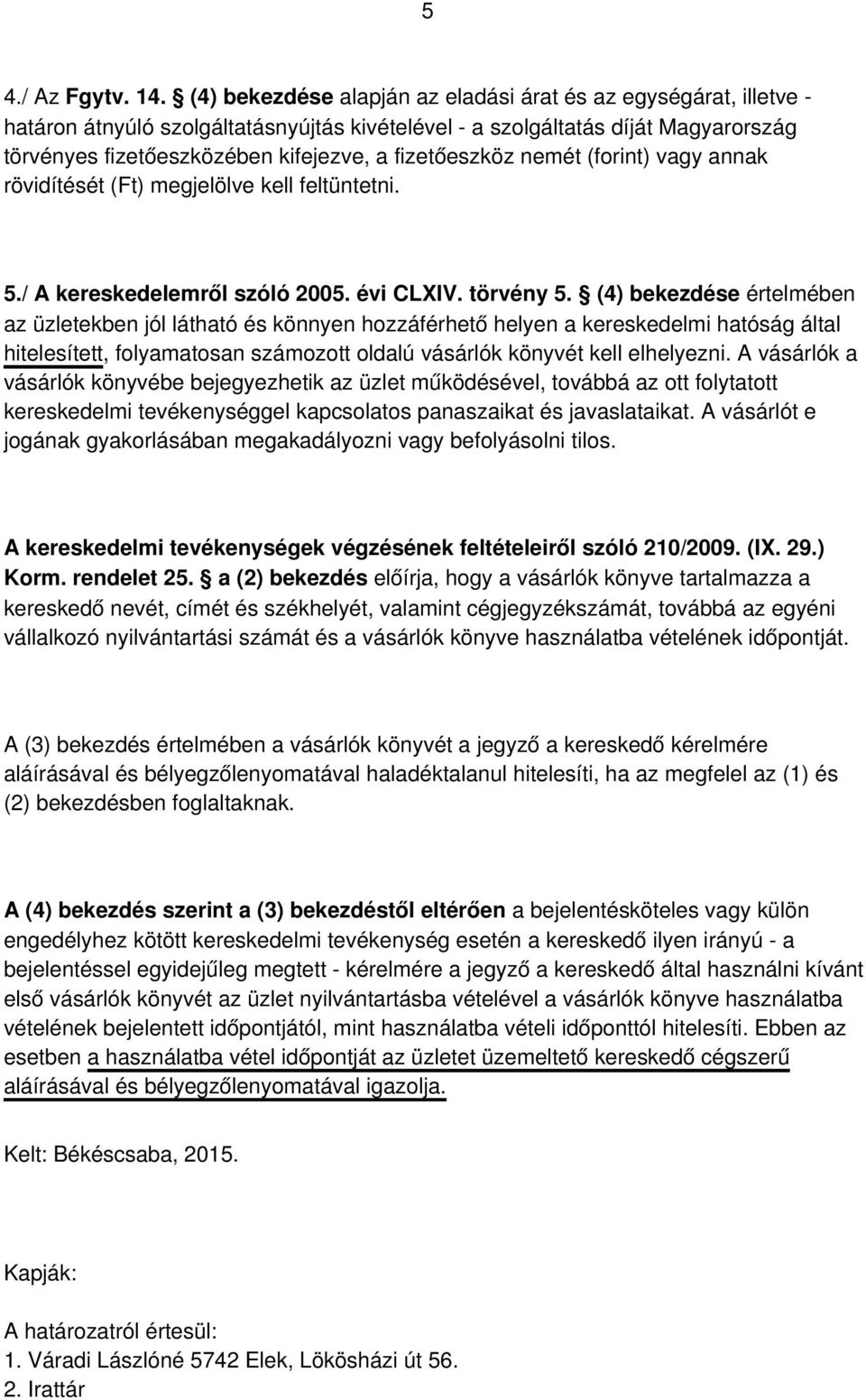 fizetőeszköz nemét (forint) vagy annak rövidítését (Ft) megjelölve kell feltüntetni. 5./ A kereskedelemről szóló 2005. évi CLXIV. törvény 5.