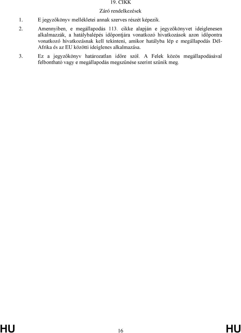 hivatkozásnak kell tekinteni, amikor hatályba lép e meállapodás Dél- Afrika és az EU közötti ideilenes alkalmazása. 3.