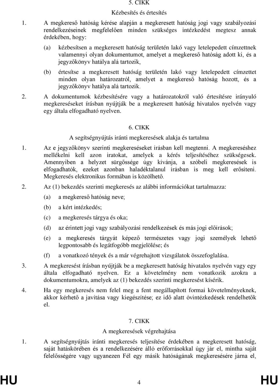 területén lakó vay letelepedett címzettnek valamennyi olyan dokumentumot, amelyet a mekereső hatósá adott ki, és a jeyzőkönyv hatálya alá tartozik, értesítse a mekeresett hatósá területén lakó vay