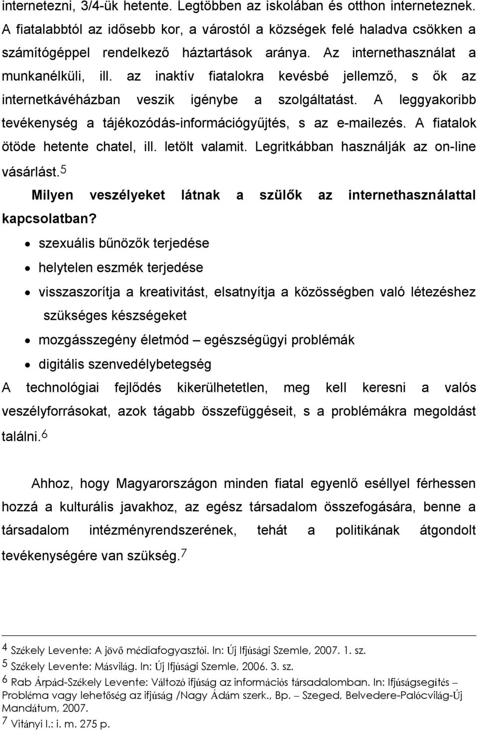 A leggyakoribb tevékenység a tájékozódás-információgyűjtés, s az e-mailezés. A fiatalok ötöde hetente chatel, ill. letölt valamit. Legritkábban használják az on-line vásárlást.