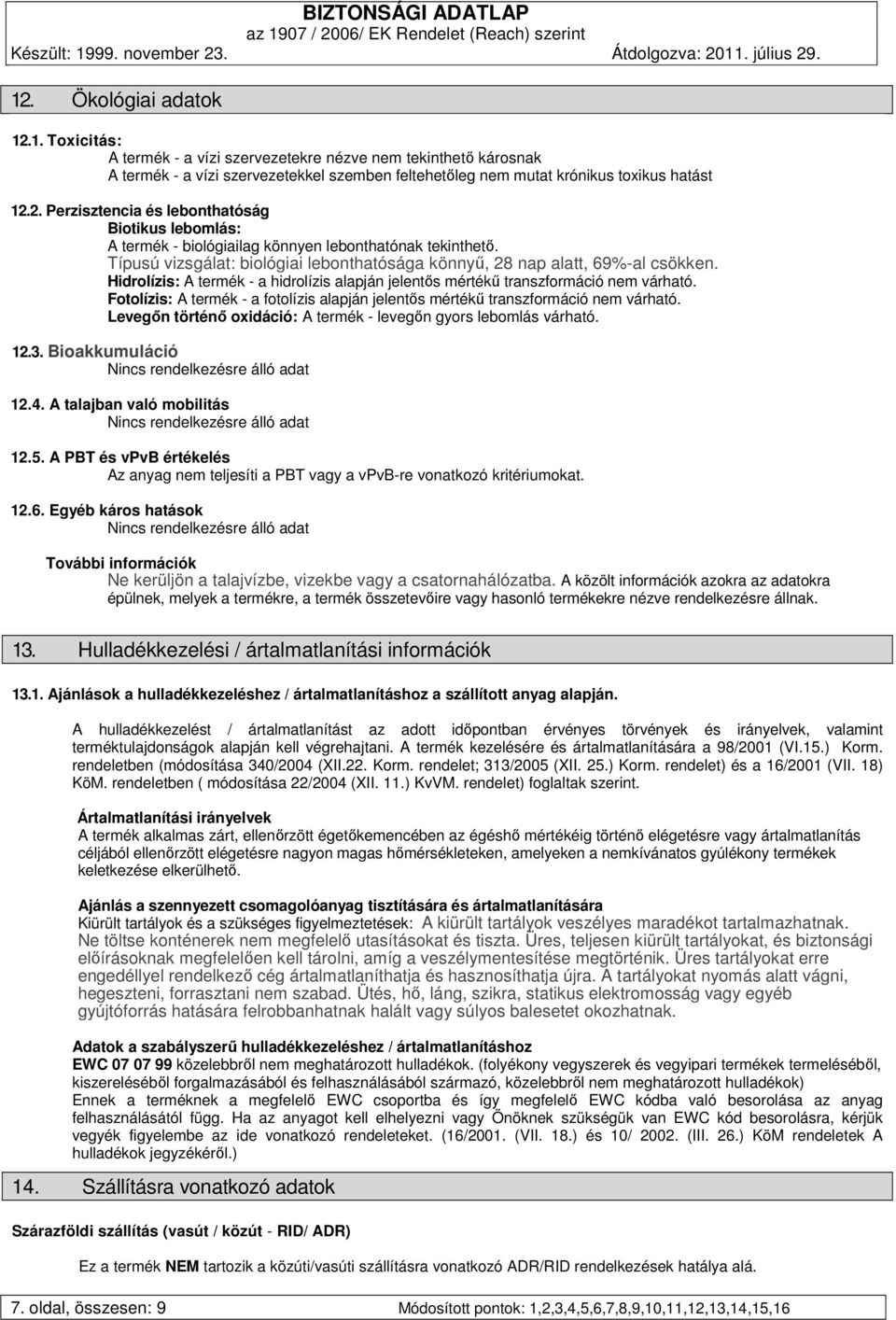 Fotolízis: A termék - a fotolízis alapján jelentős mértékű transzformáció nem várható. Levegőn történő oxidáció: A termék - levegőn gyors lebomlás várható. 12.3.