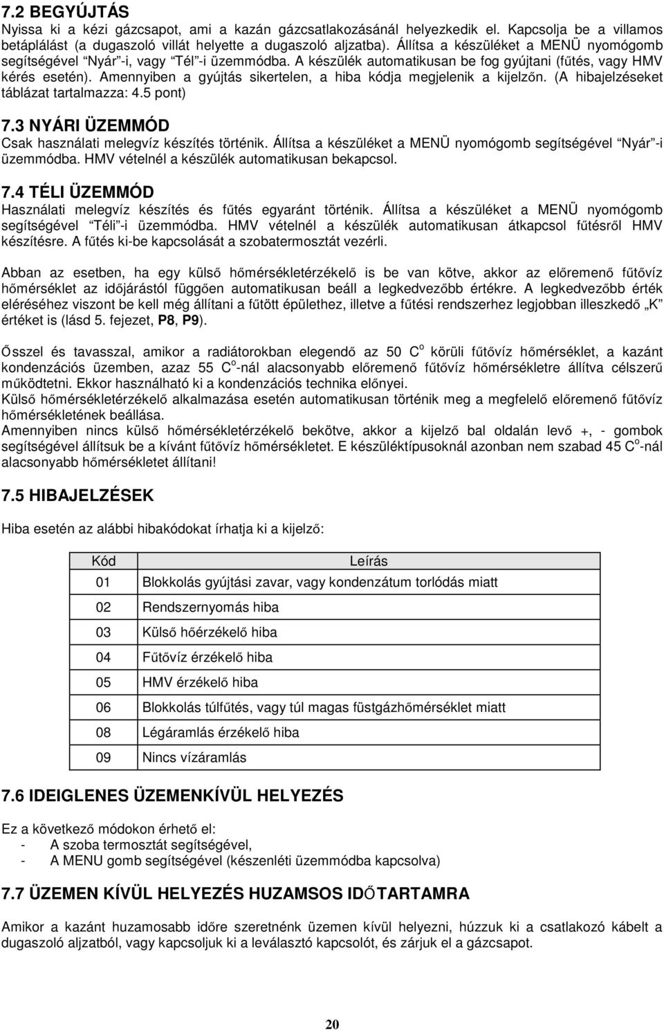 Amennyiben a gyújtás sikertelen, a hiba kódja megjelenik a kijelzőn. (A hibajelzéseket táblázat tartalmazza: 4.5 pont) 7.3 NYÁRI ÜZEMMÓD Csak használati melegvíz készítés történik.