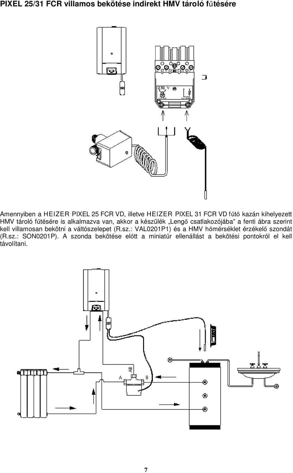 csatlakozójába a fenti ábra szerint kell villamosan bekötni a váltószelepet (R.sz.: VAL0201P1) és a HMV hőmérséklet érzékelő szondát (R.