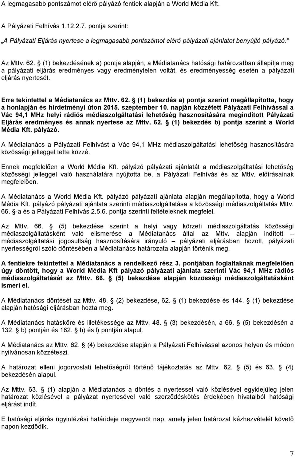 (1) bekezdésének a) pontja alapján, a Médiatanács hatósági határozatban állapítja meg a pályázati eljárás eredményes vagy eredménytelen voltát, és eredményesség esetén a pályázati eljárás nyertesét.