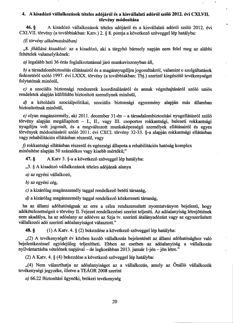 főállású kisadózó: az a kisadózó, aki a tárgyhó bármely napján nem felel meg az alább i feltételek valamelyikének : a) legalább heti 36 órás foglalkoztatással járó munkaviszonyban áll, b) a