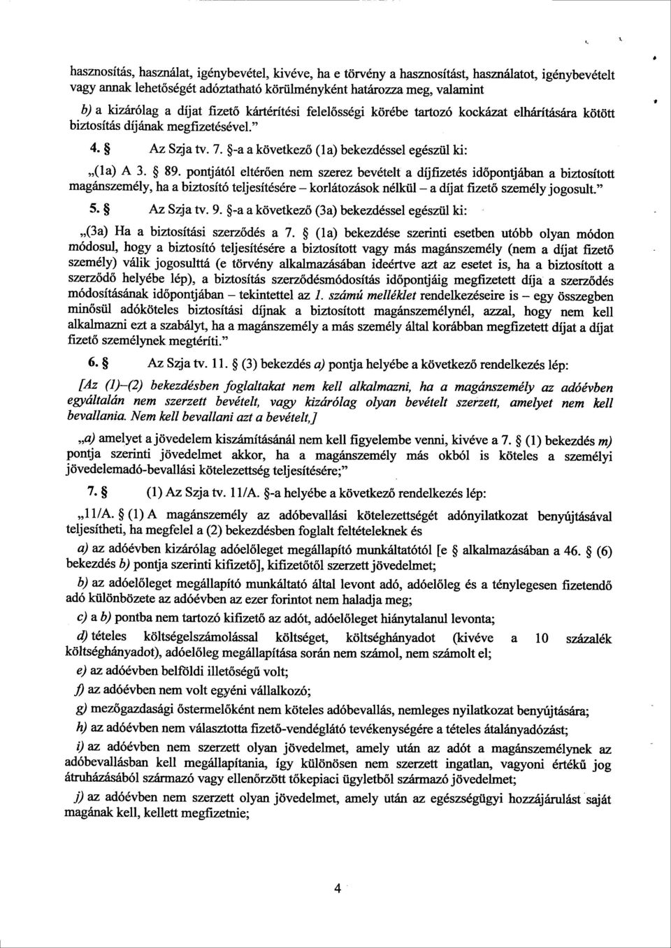 pontjától eltérően nem szerez bevételt a díjfizetés id őpontjában a biztosított magánszemély, ha a biztosító teljesítésére korlátozások nélkül a díjat fizet ő személy jogosult. 5. Az Szja tv. 9.