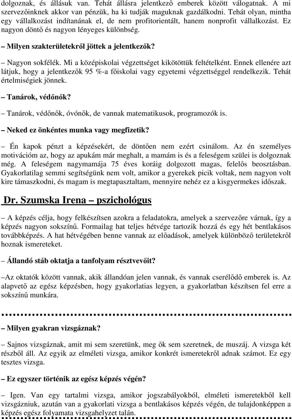 Nagyon sokfélék. Mi a középiskolai végzettséget kikötöttük feltételként. Ennek ellenére azt látjuk, hogy a jelentkezők 95 %-a főiskolai vagy egyetemi végzettséggel rendelkezik.