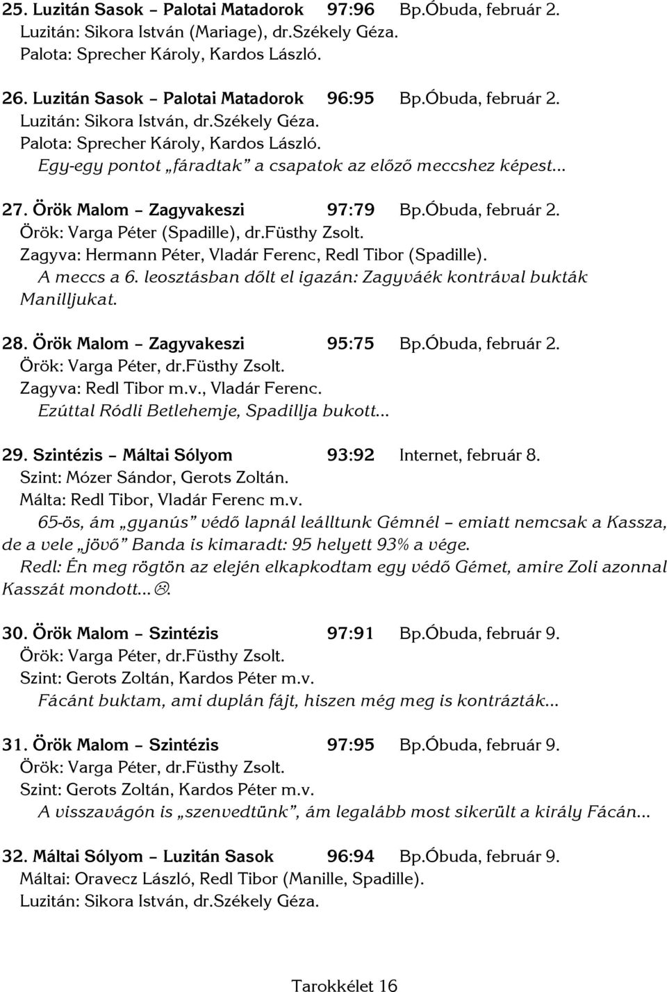 Óbuda, február 2. Örök: Varga Péter (Spadille), dr.füsthy Zsolt. Zagyva: Hermann Péter, Vladár Ferenc, Redl Tibor (Spadille). A meccs a 6.