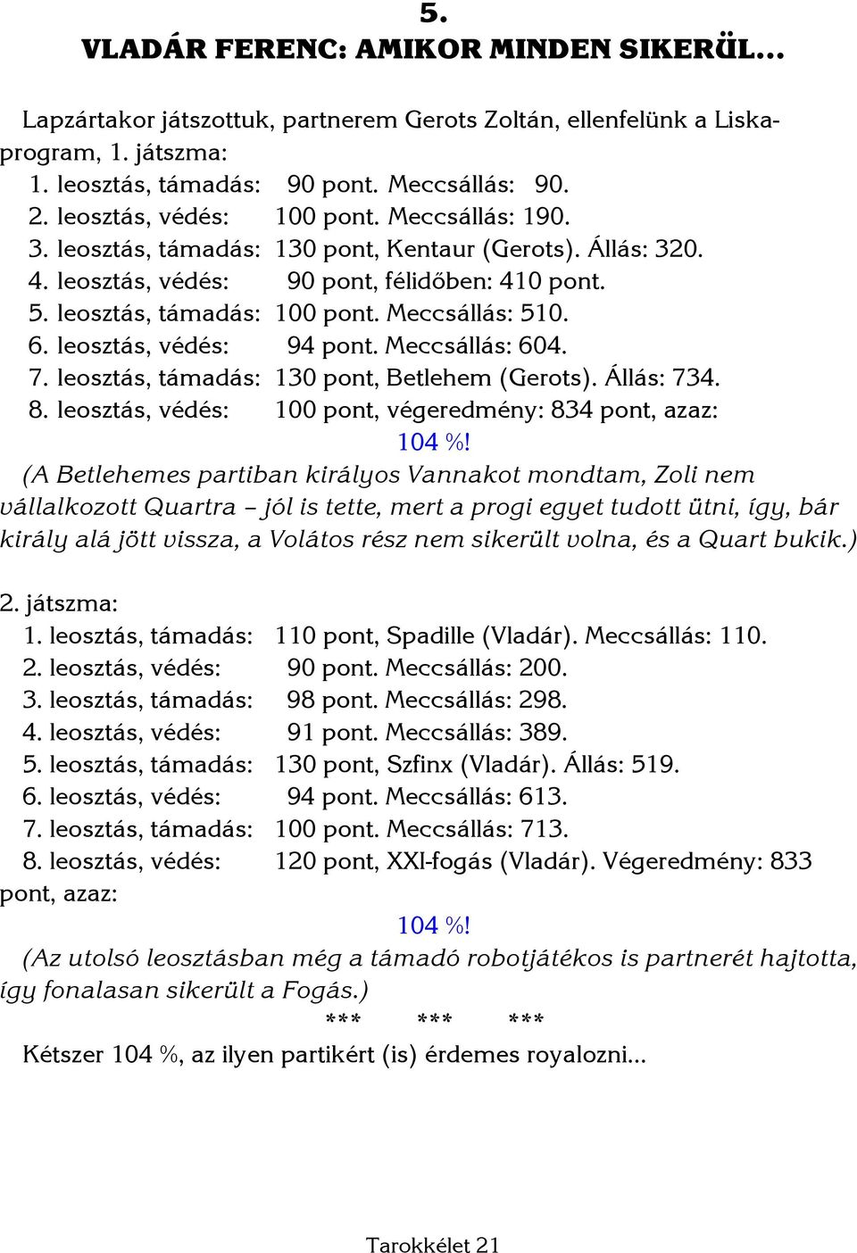 Meccsállás: 510. 6. leosztás, védés: 94 pont. Meccsállás: 604. 7. leosztás, támadás: 130 pont, Betlehem (Gerots). Állás: 734. 8. leosztás, védés: 100 pont, végeredmény: 834 pont, azaz: 104 %!