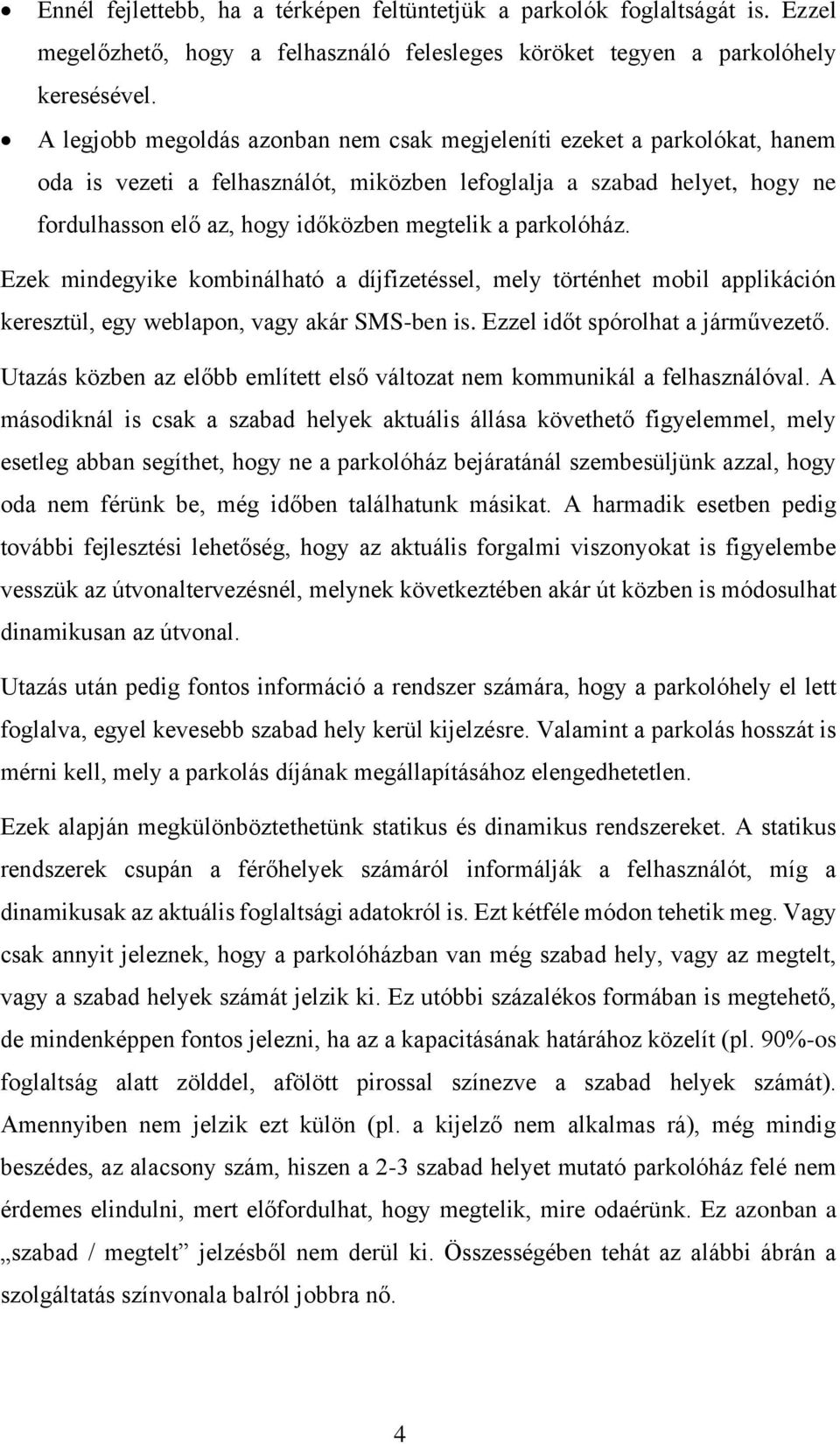 parkolóház. Ezek mindegyike kombinálható a díjfizetéssel, mely történhet mobil applikáción keresztül, egy weblapon, vagy akár SMS-ben is. Ezzel időt spórolhat a járművezető.